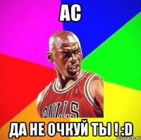 АС Да не очкуй ты ! :D