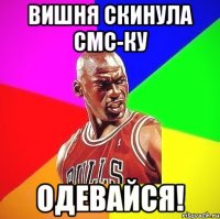 Вишня скинула смс-ку ОДЕВАЙСЯ!