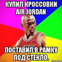 Купил кроссовки Air Jordan Поставил в рамку под стекло.