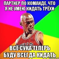 Партнер по команде, что я не умею кидать трёхи Всё сука теперь буду всегда кидать