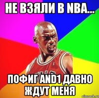 не взяли в NBA... пофиг and1 давно ждут меня