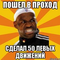 Пошел в проход Сделал 50 левых движений