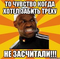 То чувство когда хотел забить треху Не засчитали!!!