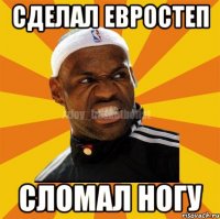 Сделал евростеп сломал ногу