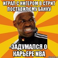 играл с нигером в стрит поставил ему банку задумался о карьере NBA