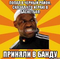 Попал в черный район, сказал что играю в баскетбол Приняли в банду