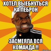 Хотел выебнуться ка леброн Засмеяла вся команда !!