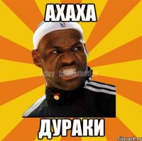 АХАХА ДУРАКИ