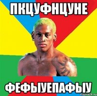 пкцуфнцуне фефыуепафыу