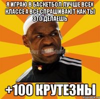 я играю в баскетбол лучше всех классе а все спрашивают как ты это делаешь +100 крутезны