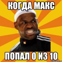 когда Макс попал 0 из 10