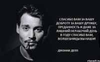 Спасибо вам за вашу доброту За вашу дружбу, преданность и даже За лишний нерабочий день в году Спасибо вам, волшебницы вы наши! - Джонни Депп