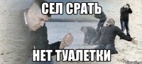 сел срать нет туалетки