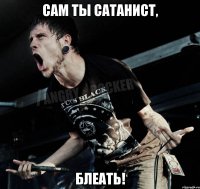 сам ты САТАНИСТ, блеать!