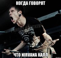 КОГДА ГОВОРЯТ ЧТО nIRVANA КАЛЛ