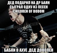 Дед подарил на ДР баян Сыграл одну из песен Children Of Bodom Бабки в ахуе ,дед доволен