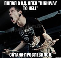 Попал в ад, спел "Highway to Hell" Сатана прослезился.