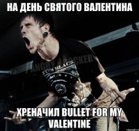 На День Святого Валентина хреначил Bullet For My Valentine