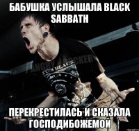 Бабушка услышала Black Sabbath Перекрестилась и сказала Господибожемой