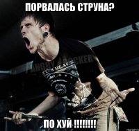 Порвалась струна? ПО ХУЙ !!!!!!!!