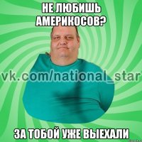 Не любишь америкосов? За тобой уже выехали