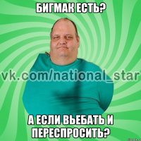 БИГМАК ЕСТЬ? А ЕСЛИ ВЬЕБАТЬ И ПЕРЕСПРОСИТЬ?