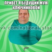 привет я будущий муж ключниковой :***