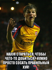  Нахуя стараться, чтобы чего-то добиться? Нужно просто сосать правильный хуй!