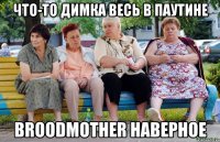 Что-то Димка весь в паутине Broodmother наверное