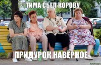 тима сьел корову придурок наверное