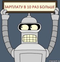 Зарплату в 10 раз больше