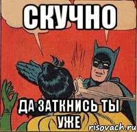 скучно да заткнись ты уже