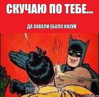 Скучаю по тебе... Да завали ебало нахуй