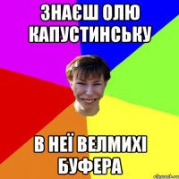 знаєш Олю Капустинську в неї велмихі буфера