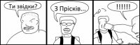 Ти звідки? З Прісків... !!!!!!