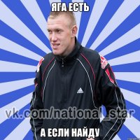 яга есть а если найду