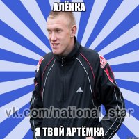 Алёнка я твой Артёмка