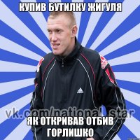 Купив бутилку жигуля Як откривав отбив горлишко