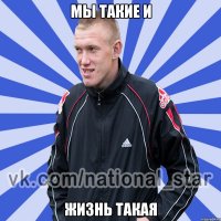 Мы такие и жизнь такая