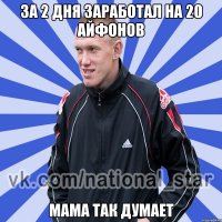 За 2 дня заработал на 20 айфонов Мама так думает