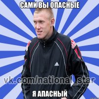 сами вы опасные Я апасный