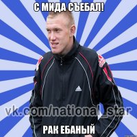 с мида съебал! Рак ебаный