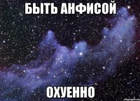 быть анфисой охуенно