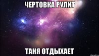 чертовка рулит таня отдыхает