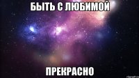 Быть с любимой Прекрасно