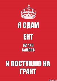 Я сдам ЕНТ на 125 баллов и поступлю на грант