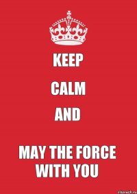 KEEP CALM AND MAY THE FORCE WITH YOU