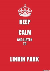 keep calm and listen to LINKIN PARK