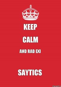 KEEP CALM AND RAD EXI SAYTICS