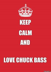 KEEP CALM AND LOVE CHUCK BASS